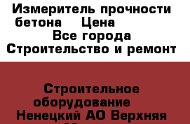 Измеритель прочности бетона  › Цена ­ 20 000 - Все города Строительство и ремонт » Строительное оборудование   . Ненецкий АО,Верхняя Мгла д.